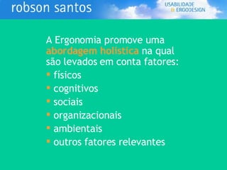 A Ergonomia promove uma   abordagem holística   na qual são levados em conta fatores: físicos cognitivos sociais organizacionais ambientais outros fatores relevantes 