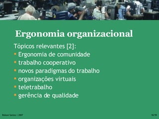 Tópicos relevantes [2]:  Ergonomia de comunidade trabalho cooperativo novos paradigmas do trabalho organizações virtuais teletrabalho  gerência de qualidade Definição Ergonomia organizacional 