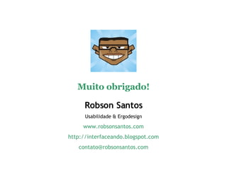 Robson Santos Usabilidade & Ergodesign www.robsonsantos.com http://interfaceando.blogspot.com [email_address] Muito obrigado! 