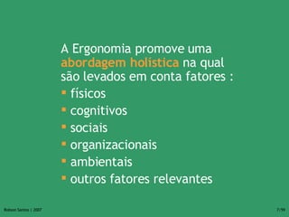 A Ergonomia promove uma   abordagem holística   na qual são levados em conta fatores : físicos cognitivos sociais organizacionais ambientais outros fatores relevantes 