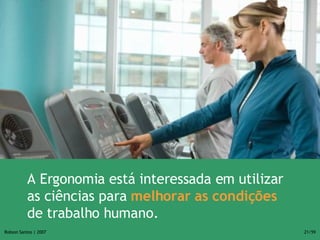<ul><li>A Ergonomia está interessada em utilizar as ciências para  melhorar as condições  de trabalho humano. </li></ul>