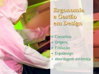 Ergonomia e Gestão  em Design <ul><li>Conceitos </li></ul><ul><li>Origens </li></ul><ul><li>Evolução </li></ul><ul><li>Erg...
