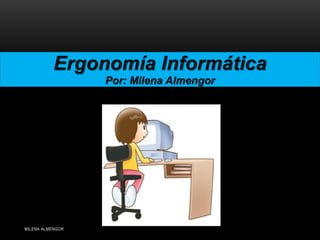 Ergonomía Informática
                  Por: Milena Almengor




MILENA ALMENGOR
 