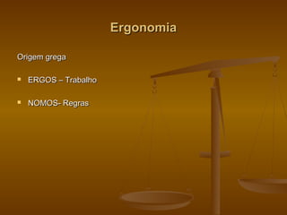 ErgonomiaErgonomia
Origem gregaOrigem grega
 ERGOS – TrabalhoERGOS – Trabalho
 NOMOS- RegrasNOMOS- Regras
 