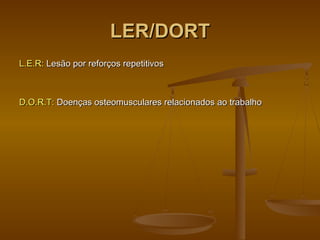LER/DORTLER/DORT
L.E.R:L.E.R: Lesão por reforços repetitivosLesão por reforços repetitivos
D.O.R.T:D.O.R.T: Doenças osteomusculares relacionados ao trabalhoDoenças osteomusculares relacionados ao trabalho
 