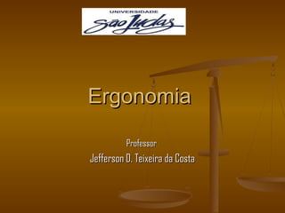 ErgonomiaErgonomia
ProfessorProfessor
Jefferson D. Teixeira da CostaJefferson D. Teixeira da Costa
 