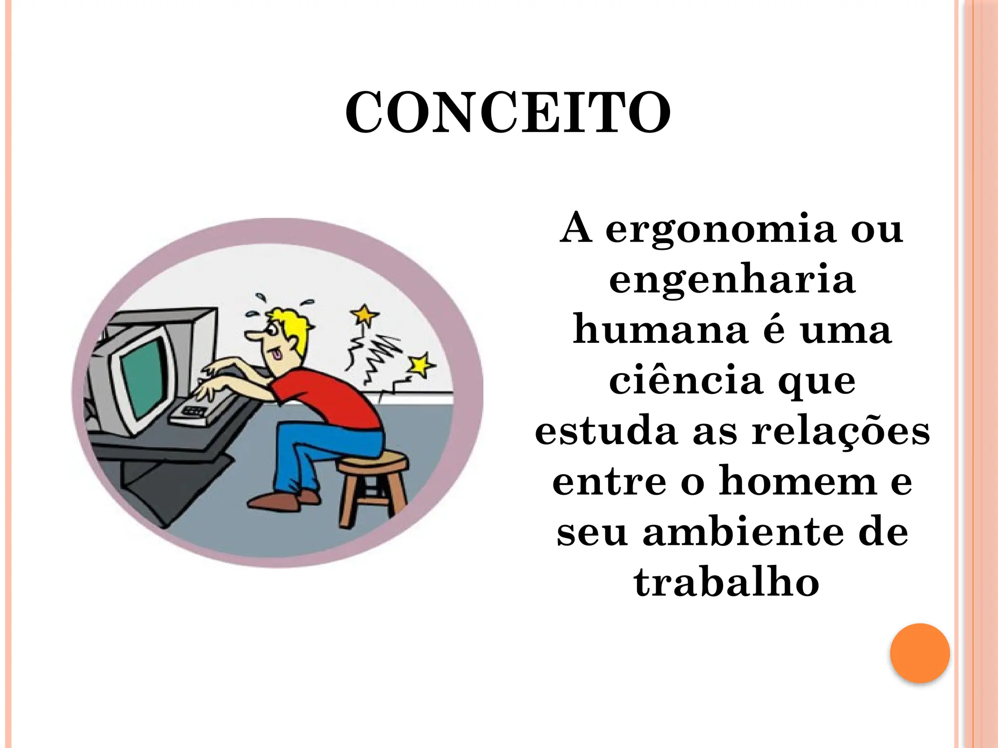 CONCEITO
A ergonomia ou
engenharia
humana é uma
ciência que
estuda as relações
entre o homem e
seu ambiente de
trabalho
 