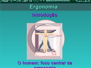 IntroduçãoIntrodução
O homem: foco central daO homem: foco central da
ErgonomiaErgonomia
 