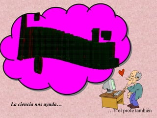 Amigarnos es una solución... La ciencia nos ayuda… … Y el profe también 