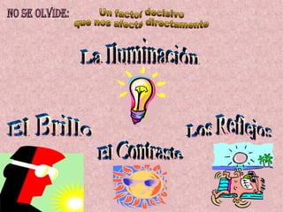 La Iluminación El Brillo Los Reflejos Un factor decisivo  que nos afecta directamente El Contraste No se olvide: 