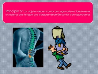 Principio 5: Los objetos deben contar con agarraderas: idealmente
los objetos que tengan que cargarse deberán contar con agarraderas
 