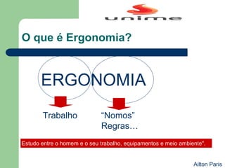 ERGONOMIA
Trabalho “Nomos”
Regras…
Estudo entre o homem e o seu trabalho, equipamentos e meio ambiente".
O que é Ergonomia?
Ailton Paris
 