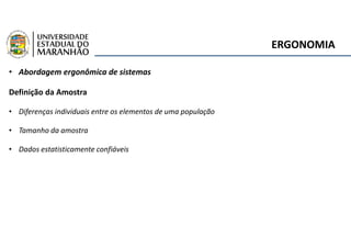 ERGONOMIA
• Abordagem ergonômica de sistemas
Definição da Amostra
• Diferenças individuais entre os elementos de uma população
• Tamanho da amostra
• Dados estatisticamente confiáveis
 