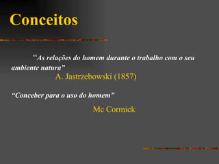 Conceitos “ As relações do homem durante o trabalho com o seu ambiente natura” A. Jastrzebowski (1857)   “ Conceber para o uso do homem” Mc Cormick 
