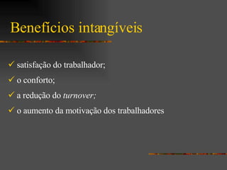 Benefícios intangíveis satisfação do trabalhador; o conforto; a redução do  turnover; o aumento da motivação dos trabalhadores   