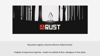 Alessandro Lagasca, Giacomo Mariani, Roberto Zerbo
Progetto di Ergonomia Cognitiva - Analisi di usabilità di Rust, videogioco in fase alpha
 
