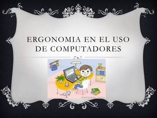 ERGONOMIA EN EL USO
DE COMPUTADORES
 