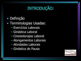 Definição Terminologias Usadas: Exercícios Laborais Ginástica Laboral Cinesioterapia Laboral Alongamentos Laborais Atividades Laborais Ginástica de Pausa INTRODUÇÃO: 