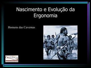 Nascimento e Evolução da Ergonomia Homens das Cavernas 