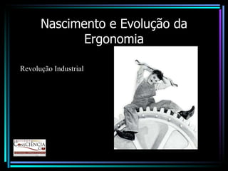 Nascimento e Evolução da Ergonomia Revolução Industrial 
