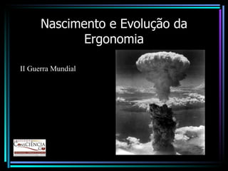 Nascimento e Evolução da Ergonomia II Guerra Mundial 
