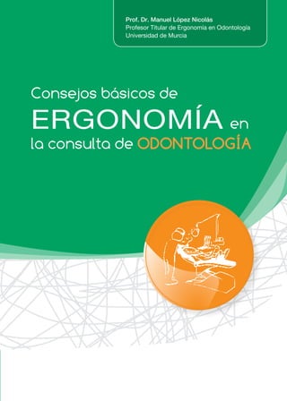 Consejos básicos de
ERGONOMÍA en
la consulta de ODONTOLOGÍA
Prof. Dr. Manuel López Nicolás
Profesor Titular de Ergonomía en Odontología
Universidad de Murcia
 