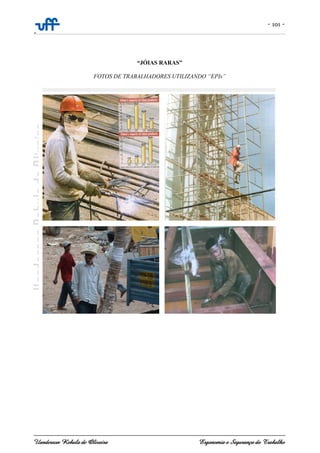 - 101 -
-
Uanderson Rebula de Oliveira Ergonomia e Segurança do Trabalho
“JÓIAS RARAS”
FOTOS DE TRABALHADORES UTILIZANDO “EPIs”
 