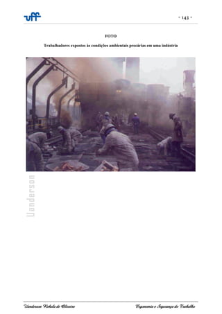 - 143 -
Uanderson Rebula de Oliveira Ergonomia e Segurança do Trabalho
FOTO
Trabalhadores expostos às condições ambientais precárias em uma indústria
 