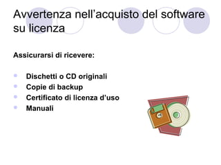 Avvertenza nell’acquisto del software
su licenza
Assicurarsi di ricevere:





Dischetti o CD originali
Copie di backup
Certificato di licenza d’uso
Manuali

 
