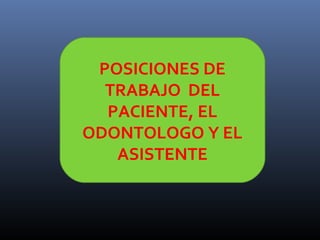 POSICIONES DE
TRABAJO DEL
PACIENTE, EL
ODONTOLOGO Y EL
ASISTENTE

 