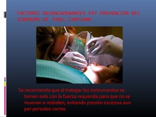 FACTORES DESENCADENANTES DEY PREVENCION DEL
SINDROME DE TUNEL CARPIANO

Se recomienda que al trabajar los instrumentos se
tomen solo con la fuerza requerida para que no se
muevan o resbalen, evitando presión excesiva aun
por periodos cortos

 