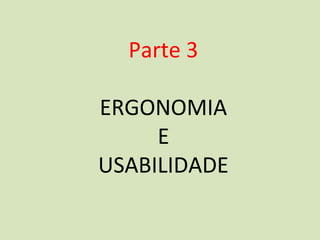 Parte 3

ERGONOMIA
     E
USABILIDADE
 