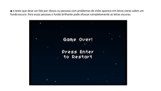 ■ o texto que deve ser lido por idosos ou pessoas com problemas de visão aparece em letras claras sobre um
fundo escuro. Para essas pessoas o fundo brilhante pode ofuscar completamente as letras escuras.
 