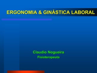 ERGONOMIA & GINÁSTICA LABORAL




        Claudio Nogueira
          Fisioterapeuta
 