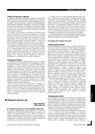 HERRAMIENTAS Y ENFOQUES




 Estudios de adaptación y regulación                                              El trabajo muscular en las actividades laborales puede divi-
 La adaptación del espacio o equipo de trabajo al usuario puede                dirse, en general, en cuatro grupos: el trabajo muscular diná-
 depender no sólo de las dimensiones corporales, sino también de               mico pesado, la manipulación manual de materiales, el trabajo
 otras variables como la tolerancia a la incomodidad y al tipo de              estático y el trabajo repetitivo. El trabajo muscular dinámico
 actividades, ropa, herramientas y condiciones medioambientales.               pesado lo hallamos en las actividades forestales, agrícolas y en la
 Puede utilizarse la siguiente combinación: una lista de comproba-             construcción. La manipulación manual de materiales es común,
 ción de factores relevantes, un simulador y una serie de estudios             por ejemplo, en las labores de enfermería, transporte y almace-
 de ajuste en los que se utilice una muestra de individuos elegidos            naje, mientras que el trabajo estático existe en las oficinas, en la
 para representar el intervalo de tamaños corporales de la pobla-              industria electrónica y en las tareas de mantenimiento y repara-
 ción de usuarios esperada.                                                    ción. Las tareas repetitivas pueden encontrarse, por ejemplo, en
    El objetivo es determinar los intervalos de tolerancia para                las industrias de procesamiento de alimentos y de la madera.
 todos los individuos. Si los intervalos se superponen, es posible                Es importante destacar que la manipulación manual de mate-
 seleccionar un intervalo final más estrecho que no esté fuera de              riales y el trabajo repetitivo son básicamente trabajos musculares
 los límites de tolerancia de ninguno de los individuos. Si no hay             dinámicos o estáticos, o una combinación de ambos.
 superposición, será necesario hacer que la estructura sea ajus-
 table o bien, proporcionarla en distintos tamaños. Si hay más de              Fisiología del trabajo muscular
 dos dimensiones ajustables, el individuo puede no ser capaz de
 decidir cuál de los posibles ajustes sea el más adecuado para él.
    La capacidad de adaptación puede ser un tema complicado,                   Trabajo muscular dinámico
 especialmente cuando las posturas incómodas producen fatiga.                  En el trabajo dinámico, los músculos esqueléticos implicados se
 Así, es necesario proporcionar al usuario indicaciones precisas,              contraen y relajan rítmicamente. El flujo sanguíneo que llega a
 ya que, frecuentemente, éste sabe muy poco acerca de sus                      los músculos aumenta para satisfacer las necesidades metabólicas.
 propias características antropométricas. En general, un diseño                Este aumento del flujo sanguíneo se logra incrementando el
 preciso debería reducir la necesidad de ajustes al mínimo. En                 bombeo del corazón (gasto cardíaco), reduciendo el flujo que
 cualquier caso, es preciso recordar siempre que el tema de la                 llega a las áreas inactivas, como los riñones y el hígado, y aumen-
 investigación es la antropometría, y no sólo la ingeniería.                   tando el número de vasos sanguíneos abiertos en la musculatura
                                                                               que está interviniendo en el trabajo. La frecuencia cardíaca, la
                                                                               presión sanguínea y el consumo de oxígeno en los músculos,
 Antropometría dinámica                                                        aumentan en relación directa a la intensidad del trabajo.
 La antropometría estática puede proporcionar una gran cantidad                También aumenta la ventilación pulmonar, debido a la mayor
 de información sobre el movimiento si se ha elegido un conjunto               profundidad de las respiraciones y al aumento de la frecuencia
 adecuado de variables. Sin embargo, cuando los movimientos son                respiratoria. La finalidad de la activación de todo el sistema
 complicados y se desea realizar un buen ajuste con el entorno                 cardiorrespiratorio es mejorar la llegada de oxígeno a los
 industrial, como sucede con la mayoría de las interfaces usuario-             músculos implicados. El nivel de consumo de oxígeno, medido
 máquina y persona-vehículo, es necesario realizar un análisis                 durante un trabajo muscular dinámico pesado, indica la inten-
 preciso de las posturas y los movimientos. Esto puede hacerse por             sidad del trabajo. El consumo máximo de oxígeno (VO2max)
 medio de simulaciones adecuadas, que permiten el trazado de las               indica la capacidad máxima de la persona para el trabajo aeró-
 líneas de alcance, o de fotografías. En este último caso, una                 bico. Los valores de consumo de oxígeno pueden traducirse en
 cámara equipada con una lente telescópica y una varilla antropo-              gasto energético (1 litro de oxígeno consumido por minuto
 métrica, colocada en el plano sagital del sujeto, permiten realizar           corresponde a aproximadamente 5 kcal/min o 21 kJ/min).
 fotografías estandarizadas con poca distorsión de la imagen.                     En el caso del trabajo dinámico, cuando la masa muscular
 Pequeñas etiquetas en las articulaciones del sujeto permiten el               activa es pequeña (por ejemplo, en los brazos), la capacidad
 seguimiento exacto de los movimientos.                                        máxima de trabajo y el consumo máximo de oxígeno son
    Otra forma de estudiar los movimientos es establecer los                   menores que en el trabajo dinámico realizado con músculos de
 cambios posturales de acuerdo con una serie de planos horizon-                mayor tamaño. A igual producción de trabajo externo, el
 tales y verticales que pasan a través de las articulaciones. Nueva-           trabajo dinámico con músculos pequeños provoca mayores
 mente, con el uso de modelos humanos informatizados y los                     respuestas cardiorrespiratorias (por ejemplo, frecuencia
 sistemas de diseño asistido por ordenador (CAD), es posible                   cardíaca, presión sanguínea) que el trabajo con músculos
 incluir la antropometría dinámica en el diseño del lugar de                   grandes (Figura 29.10).
 trabajo ergonómico.
                                                                                                                                                          29. ERGONOMIA



                                                                               Trabajo muscular estático
                                                                               En el trabajo estático, la contracción muscular no produce movi-

• TRABAJO MUSCULAR
 TRABAJO MUSCULAR
                                                                               mientos visibles, por ejemplo, en un miembro. El trabajo estático
                                                                               aumenta la presión en el interior del músculo lo que, junto con la
                                                                               compresión mecánica, ocluye la circulación total o parcial de la
                                               Juhani Smolander y              sangre. El aporte de nutrientes y de oxígeno al músculo y la elimi-
                                                Veikko Louhevaara              nación de productos metabólicos finales del mismo quedan obsta-
                                                                               culizados. De esta forma, en los trabajos estáticos, los músculos se
 El trabajo muscular en las actividades laborales                              fatigan con más facilidad que en los trabajos dinámicos.
 En los países industrializados, aproximadamente el 20 % de los                   La característica circulatoria más destacada del trabajo está-
 trabajadores continúan desarrollando trabajos que requieren un                tico es el aumento de la presión sanguínea. La frecuencia
 esfuerzo muscular (Rutenfranz y cols. 1990). El número de                     cardíaca y el gasto cardíaco no varían mucho. Por encima de
 trabajos físicos pesados convencionales se ha reducido pero, en               una determinada intensidad de esfuerzo, la presión de la sangre
 cambio, muchos trabajos se han vuelto más estáticos, asimétricos              aumenta en relación directa con la intensidad y la duración del
 y sedentarios. En los países en desarrollo, el esfuerzo muscular de           esfuerzo. Además, a igual intensidad relativa del esfuerzo, el
 todo tipo sigue siendo una práctica muy extendida.                            trabajo estático realizado con grandes grupos musculares


 ENCICLOPEDIA DE SALUD Y SEGURIDAD EN EL TRABAJO                       29.29                                                 TRABAJO MUSCULAR         29.29
 