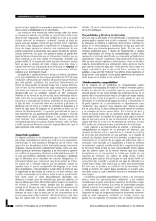 HERRAMIENTAS Y ENFOQUES




        que los errores tipográficos en palabras pequeñas y terminaciones     detalles, (2) son lo suficientemente distintos en cuanto a forma y
        tienen pocas probabilidades de ser detectados.                        (3) no son ambiguos.
           Los textos en letra minúscula tienen ventaja sobre los textos
        en mayúsculas debido a la pérdida de características diferencia-      Capacidades y límites de decisión
        doras en las mayúsculas. Pero esta ventaja no se da, y se puede       Una vez que lo percibido se ha identificado e interpretado, este
        incluso observar la tendencia contraria, cuando se trata de           proceso podría requerir una acción o respuesta. En este contexto
        buscar una sola palabra. Puede ser que factores como el tamaño        la discusión se limitará a relaciones deterministas estímulo-res-
        de la letra y las mayúsculas se confundan en la búsqueda. Las         puesta o, en otras palabras, a condiciones en las que cada estí-
        letras de mayor tamaño se detectan más rápidamente, lo que            mulo tiene una respuesta previamente fijada. En este caso, los
        podría compensar la desventaja que supone la falta de caracte-        mayores problemas para el diseño de herramientas y equipos
        rísticas distintivas. Así pues, una palabra aislada se puede leer     están relacionados con temas de compatibilidad, es decir, hasta
        igual de bien en mayúsculas que en minúsculas, mientras que un        qué punto el estímulo identificado y su respuesta ya fijada tienen
        texto continuo se lee más rápido en minúsculas. Detectar una          una relación “natural” o rutinaria. Hay condiciones en las que la
        palabra UNICA en mayúsculas entre muchas minúsculas es muy            falta de una relación óptima es intencionada, como en las abre-
        fácil, ya que se destaca del texto. Incluso sería más eficaz y        viaturas. Generalmente una contracción como abrvtra es mucho
        rápido imprimir una única palabra en minúscula en negrita, en         peor que un recorte del tipo abrev. Teóricamente, esto se debe a la
        cuyo caso se combinan las ventajas de las características diferen-    mayor redundancia que se da en las letras sucesivas de una
        ciadoras y las del impacto visual.                                    palabra, lo que permite “rellenar” las últimas letras basándose en
           El papel de la codificación en la lectura se ilustra claramente    las primeras. Una palabra rota se puede aprovechar de este prin-
        en la poca legibilidad de las antiguas pantallas de PVD de baja       cipio, lo que no es posible en las contracciones.
        resolución, compuestas por matrices de puntos muy primarias y
        que sólo podían reproducir los caracteres alfanuméricos en            Modelos mentales y compatibilidad
        forma de líneas rectas. Se descubrió que leer o buscar informa-       En la mayoría de los problemas de compatibilidad existen
        ción en uno de esos monitores de baja resolución era bastante         respuestas estereotipadas derivadas de modelos mentales genera-
        más lento que hacerlo en una copia impresa. El problema ha            lizados. La elección de la posición nula en una representación
        desaparecido con las pantallas actuales de alta resolución.           circular puede ser un buen ejemplo: las posiciones de las 12 en
        Además de la forma de las letras hay otras diferencias adicio-        punto y las 9 en punto en un reloj se corrigen con mayor rapidez
        nales entre leer de un papel o en una pantalla, entre los que se      que las de las 3 y las 6 en punto. La razón puede ser que una
        encuentra el espaciado de las líneas, el tamaño de los caracteres,    desviación en el sentido de las agujas del reloj y el movimiento en
        el tipo de letra, el contraste entre los caracteres y el fondo, la    la parte superior de la representación se experimentan como
        distancia entre el lector y el texto, la cantidad de parpadeo y el    “aumentos” que requieren una respuesta que reduzca su valor.
        hecho de que pasar las páginas en la pantalla se hace por un          En los casos de las 3 y las 6 ambos principios entran en conflicto
        sistema de desplazamiento. La opinión generalizada de que es          y se manejan de forma menos eficaz. En la forma de abrir y
        más lento leer de una pantalla de ordenador, aunque el nivel de       cerrar la puerta trasera de un automóvil puede observarse un
        comprensión es igual, puede deberse a una combinación de              estereotipo similar: la mayoría de la gente actúa según el estereo-
        estos factores. Los ordenadores actuales ofrecen una gran             tipo de que para cerrar se usa el movimiento en sentido de las
        variedad de opciones en cuanto a fuente, tamaño, color, formato       agujas del reloj. Si el cierre se ha diseñado al contrario, el resul-
        y estilo que puede llevarnos a pensar, equivocadamente, que el        tado suelen ser continuos errores y sentimientos de frustración.
        gusto personal es la razón principal.                                    Con respecto a los movimientos de control, el principio de
                                                                              compatibilidad se resume en el principio de Warrick, que
                                                                              describe la relación entre la posición de un mando de control y
        Iconos frente a palabras                                              la dirección del movimiento en una pantalla. Si el mando de
        En algunos estudios se ha demostrado que el tiempo utilizado          control está situado a la derecha de la pantalla, se supone que un
        para elegir una palabra es menor que el de un icono equivalente,      movimiento en el sentido de las agujas del reloj hará subir el
        mientras que en otros estudios el tiempo fue casi el mismo. Hay       indicador. Otro ejemplo sería desplazarse a través de ventanas
        quien dice que las palabras se leen más rápido porque son menos       de ordenador: según el modelo mental de la mayoría de la gente,
        ambiguas. Incluso un icono relativamente simple, como una casa,       la dirección hacia arriba de una representación móvil sugiere
        podría provocar diferentes respuestas y, de esta manera, generar      que los valores suben de la misma manera que una mayor
        un conflicto de respuestas y disminuir la velocidad de reacción. Si   temperatura en un termómetro se indica por medio de una
        se evita este conflicto, utilizando iconos no ambiguos es probable    columna de mercurio con valores de abajo arriba. Existen
        que la diferencia en la velocidad de reacción desaparezca. Es         problemas para aplicar este principio en una escala móvil con
        interesante señalar que, como en el caso de las señales de tráfico,   un puntero fijo. Cuando la escala de este tipo de indicadores se
        los iconos son a menudo mejores que las palabras, incluso en          mueve hacia abajo, esto indica que su valor está aumentando.
        aquellos casos en que la comprensión del lenguaje no se consi-        En este caso, se produce un conflicto con el estereotipo. Si la
        dera un problema. Esta paradoja se puede deber al hecho de que        escala se invierte, los valores bajos quedarían en la parte supe-
        la legibilidad de las señales de tráfico es, en gran medida, una      rior de la escala, lo cual es también contrario a la mayoría de los
        cuestión relacionada con la distancia desde la que se puede identi-   estereotipos.
        ficar dicha señal. Si están adecuadamente diseñados, esta                El término proximidad compatibilidad se refiere a la correspon-
        distancia es mayor para los símbolos que para las palabras, ya        dencia entre las representaciones simbólicas y los modelos
        que los dibujos permiten diferencias mucho mayores en cuanto a        mentales que la gente tiene de las relaciones funcionales o espa-
        las formas y contienen menos detalles que las palabras. La            ciales dentro de un sistema. Los temas de proximidad-compati-
        ventaja de los dibujos nace del hecho de que la discriminación de     bilidad se hacen más complejos cuanto más globales, primitivos
        las letras requiere un tamaño aparente de unos diez o doce            o distorsionados sean los modelos mentales. Así pues, el
        minutos de arco y que la detección de las características es el       diagrama de flujo de un proceso industrial totalmente automati-
        primer paso para la discriminación. Al mismo tiempo, está claro       zado se suele representar mediante un modelo técnico que
        que los signos sólo son mejores cuando (1) contienen pocos            puede no corresponder en absoluto con el modelo mental del


29.80   DISEÑO Y PROCESO DE LA INFORMACION                                            ENCICLOPEDIA DE SALUD Y SEGURIDAD EN EL TRABAJO
 