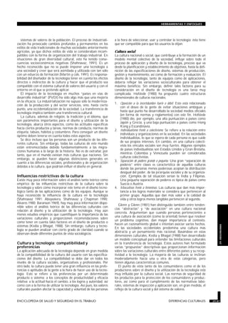 HERRAMIENTAS Y ENFOQUES




   sistemas de valores de la población. El proceso de industriali-              a la hora de seleccionar, usar y controlar la tecnología: ésta tiene
zación ha provocado cambios profundos y permanentes en los                      que ser compatible para que los usuarios la elijan.
estilos de vida tradicionales de muchas sociedades anteriormente
agrícolas, ya que dichos estilos de vida se consideraban incom-                 Cultura social
patibles con la forma de organización del trabajo industrial. En                La cultura nacional o social, que contribuye a la formación de un
situaciones de gran diversidad cultural, esto ha tenido conse-                  modelo mental colectivo de la sociedad, influye sobre todo el
cuencias socioeconómicas negativas (Shahnavaz, 1991). Es un                     proceso de aplicación y diseño de la tecnología, proceso que va
hecho reconocido que no se puede imponer una tecnología a                       desde la planificación y establecimiento de objetivos, hasta la defi-
una sociedad y creer que será asimilada y utilizada con tan sólo                nición de las especificaciones de diseño, sistemas de producción,
con un esfuerzo de formación (Martin y cols. 1991). Es responsa-                gestión y mantenimiento, así como de formación y evaluación. El
bilidad del diseñador de la tecnología tener en cuenta los efectos              diseño de la tecnología, tanto de equipos como de aplicaciones,
directos e indirectos de la cultura y hacer que el producto sea                 debería reflejar las variaciones socioculturales para obtener el
compatible con el sistema cultural de valores del usuario y con el              máximo beneficio. Sin embargo, definir tales factores para su
entorno en el que se pretende aplicar.                                          consideración en el diseño de tecnología es una tarea muy
   El impacto de la tecnología en muchos “países en vías de                     complicada. Hofstede (1980) ha propuesto cuatro estructuras
desarrollo industrial” (PVDI) ha sido algo más que una mejoría                  dimensionales de culturas nacionales.
en la eficacia. La industrialización no supuso sólo la moderniza-
                                                                                1. Oposición a la incertidumbre fuerte o débil. Esto está relacionado
ción de la producción y del sector servicios, sino, hasta cierto
                                                                                   con el deseo de la gente de evitar situaciones ambiguas y
punto, una occidentalización de la sociedad. La transferencia de
                                                                                   hasta qué punto ha desarrollado la sociedad medios oficiales
tecnología implica también una transferencia cultural.
                                                                                   (en forma de normas y reglamentos) con este fin. Hofstede
   La cultura, además de religión, la tradición y el idioma, que
                                                                                   (1980) dio, por ejemplo, una alta puntuación a países como
son parámetros importantes para el diseño y utilización de la
                                                                                   Japón y Grecia, y una baja puntuación a países como Hong
tecnología, abarca otros aspectos, como las actitudes específicas
                                                                                   Kong y Escandinavia.
hacia ciertos productos y tareas, normas de conducta, normas de
                                                                                2. Individualismo frente a colectivismo. Se refiere a la relación entre
etiqueta, tabúes, hábitos y costumbres. Para conseguir un diseño
                                                                                   individuos y organizaciones en la sociedad. En las sociedades
óptimo deben tenerse en cuenta todos estos aspectos.
                                                                                   individualistas, lo que se espera de cada persona es que cuide
   Se dice incluso que las personas son un producto de las dife-
                                                                                   de sus propios intereses. En cambio, en una cultura colecti-
rentes culturas. Sin embargo, todas las culturas de este mundo
                                                                                   vista los vínculos sociales son muy fuertes. Algunos ejemplos
están entremezcladas debido fundamentalmente a las migra-
                                                                                   de países individualistas son Estados Unidos y Gran Bretaña,
ciones humanas a lo largo de la historia. No es de extrañar, por
                                                                                   mientras Colombia y Venezuela pueden ser consideradas
tanto, que en el mundo existan más culturas que naciones. Sin
                                                                                   culturas colectivistas.
embargo, se pueden hacer algunas distinciones generales en
                                                                                3. Separación de poderes grande o pequeña. Una gran “separación de
cuanto a las diferencias sociales, profesionales y de organización
                                                                                   poderes” entre clases es característica de aquellas culturas
debidas a la cultura, que podrían influir el diseño en general.
                                                                                   donde las personas menos poderosas aceptan la distribución
                                                                                   desigual del poder, de las jerarquías sociales y de su organiza-
Influencias restrictivas de la cultura                                             ción. Ejemplos de tal situación serían la India y Filipinas.
Existe muy poca información sobre el análisis tanto teórico como                   Una pequeña separación de poderes es típica de países como
empírico de las influencias restrictivas de la cultura sobre la                    Suecia o Austria.
tecnología y sobre cómo incorporar este tema en el diseño tecno-                4. Masculinas frente a femeninas. Las culturas que dan más impor-
lógico tanto de las aplicaciones como de los equipos. Aunque se                    tancia a los logros materiales se considera que pertenecen al
haya reconocido la influencia de la cultura en la tecnología                       primer grupo. Aquellas que dan más valor a la calidad de
(Shahnavaz 1991; Abeysekera, Shahnavaz y Chapman 1990;                             vida y otros logros menos tangibles pertenecen al segundo.
Alvares 1980; Baranson 1969), hay muy poca información dispo-
                                                                                   Glenn y Glenn (1981) han distinguido también entre tenden-
nible sobre el análisis teórico de las diferencias culturales con
                                                                                cias “abstractas” y “de asociación” en una cultura nacional
relación al diseño y la utilización de la tecnología. Hay aún
                                                                                concreta. Argumentan que cuando personas pertenecientes a
menos estudios empíricos que cuantifiquen la importancia de las
                                                                                una cultura de asociación (como la oriental) tienen que resolver
variaciones culturales y proporcionen recomendaciones sobre
                                                                                un problema cognitivo, dan mayor importancia al contexto,
cómo tener en cuenta tales factores en el diseño de productos o
                                                                                hacen un razonamiento global e intentan asociar varios hechos.
sistemas (Kedia y Bhagat, 1988). Sin embargo, cultura y tecno-
                                                                                                                                                              29. ERGONOMIA


                                                                                En las sociedades occidentales predomina una cultura más
logía se pueden analizar con cierto grado de claridad cuando se
                                                                                abstracta y un pensamiento más racional. Basándose en estas
observan desde diferentes puntos de vista sociológicos.
                                                                                dimensiones culturales, Kedia y Bhagat (1988) han desarrollado
                                                                                un modelo conceptual para entender las limitaciones culturales
Cultura y tecnología: compatibilidad y                                          en la transferencia de tecnología. Estos autores han formulado
preferencias                                                                    varias “propuestas” descriptivas que proporcionan información
La aplicación adecuada de la tecnología depende en gran medida                  sobre las variaciones culturales entre diferentes países y su recep-
de la compatibilidad de la cultura del usuario con las especifica-              tividad a la tecnología. La mayoría de las culturas se inclinan
ciones del diseño. La compatibilidad se debe dar en todos los                   moderadamente hacia una u otra de estas categorías, pero
niveles de la cultura sociales, organizativos y profesionales. Por              tienen algunas características comunes.
otro lado, la cultura puede tener una gran influencia en las prefe-                El punto de vista tanto de los consumidores como el de los
rencias o aptitudes de la gente a la hora de hacer uso de la tecno-             productores sobre el diseño y la utilización de la tecnología está
logía. Esto se refiere a las preferencias por un determinado                    muy influido por la cultura social. Las normas de seguridad de
producto o sistema; a los conceptos de productividad y eficacia                 los productos para la protección de los consumidores y produc-
relativa; a la actitud hacia el cambio, a los logros y autoridad, así           tores, así como para el cumplimiento de las normativas labo-
como con a la forma de utilizar la tecnología. Así pues, los valores            rales, sistemas de inspección y aplicación son, en gran medida, el
culturales pueden afectar la capacidad y voluntad de las personas               reflejo de la cultura social y del sistema de valores.


ENCICLOPEDIA DE SALUD Y SEGURIDAD EN EL TRABAJO                         29.87                                             DIFERENCIAS CULTURALES          29.87
 