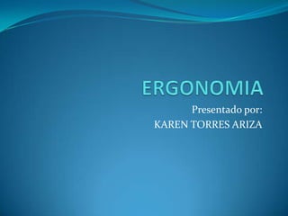 ERGONOMIA Presentado por: KAREN TORRES ARIZA 
