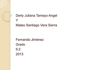 Derly Juliana Tamayo Angel
Y
Mateo Santiago Vera Sierra
Fernando Jiménez
Grado
9.2
2013
 