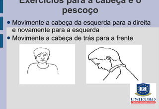 Exercícios para a cabeça e o pescoço Movimente a cabeça da esquerda para a direita e novamente para a esquerda Movimente a cabeça de trás para a frente 