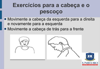 Exercícios para a cabeça e o pescoço Movimente a cabeça da esquerda para a direita e novamente para a esquerda Movimente a cabeça de trás para a frente 