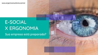 E-social
X Ergonomia:
Sua empresa está preparada?
www.ergomconsultoria.com.br
E-SOCIAL
X ERGONOMIA
Sua empresa está preparada?
www.ergomconsultoria.com.br
 