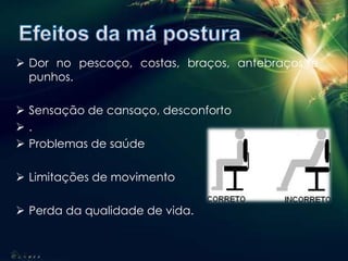  Dor no pescoço, costas, braços, antebraços e
punhos.
 Sensação de cansaço, desconforto
 .
 Problemas de saúde
 Limitações de movimento
 Perda da qualidade de vida.
 