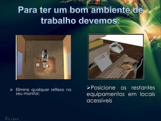  Elimine qualquer reflexo no
seu monitor;
Posicione os restantes
equipamentos em locais
acessíveis
 