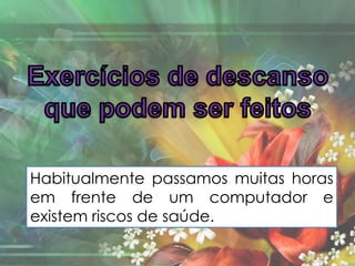 Habitualmente passamos muitas horas
em frente de um computador e
existem riscos de saúde.
 