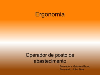 Ergonomia,[object Object],Operador de posto de abastecimento,[object Object],Formadora: Gabriela Bruno,[object Object],Formando: João Silva,[object Object]