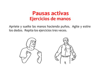 Ejercicios de manos
Apriete y suelte las manos haciendo puños. Agite y estire
los dedos. Repita los ejercicios tres veces.
Pausas activas
 