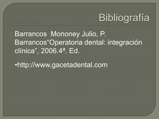 Barrancos Mononey Julio, P.
Barrancos“Operatoria dental: integración
clínica”, 2006.4ª. Ed.
•http://www.gacetadental.com
 