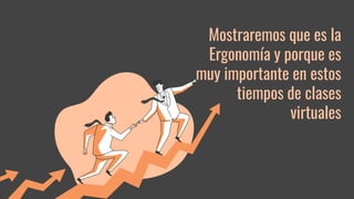 Mostraremos que es la
Ergonomía y porque es
muy importante en estos
tiempos de clases
virtuales
 