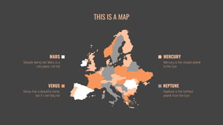 THIS IS A MAP
Venus has a beautiful name,
but it’s terribly hot
Mercury is the closest planet
to the Sun
Despite being red, Mars is a
cold place, not hot
Neptune is the farthest
planet from the Sun
VENUS
MARS
NEPTUNE
MERCURY
 
